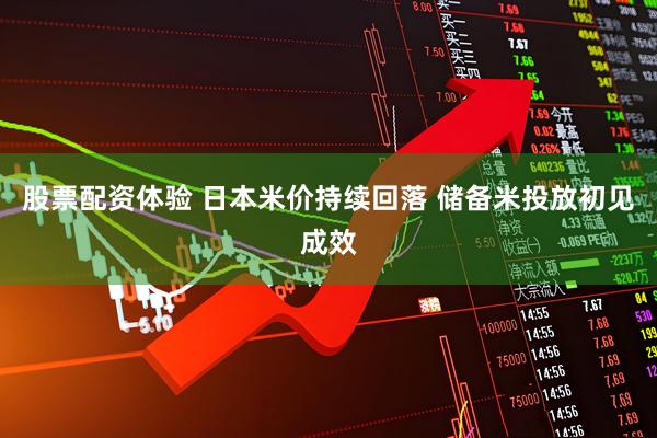 股票配资体验 日本米价持续回落 储备米投放初见成效