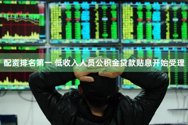 配资排名第一 低收入人员公积金贷款贴息开始受理