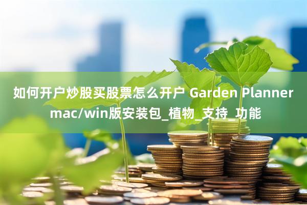 如何开户炒股买股票怎么开户 Garden Planner mac/win版安装包_植物_支持_功能