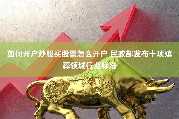 如何开户炒股买股票怎么开户 民政部发布十项殡葬领域行业标准