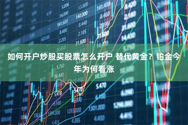 如何开户炒股买股票怎么开户 替代黄金？铂金今年为何看涨