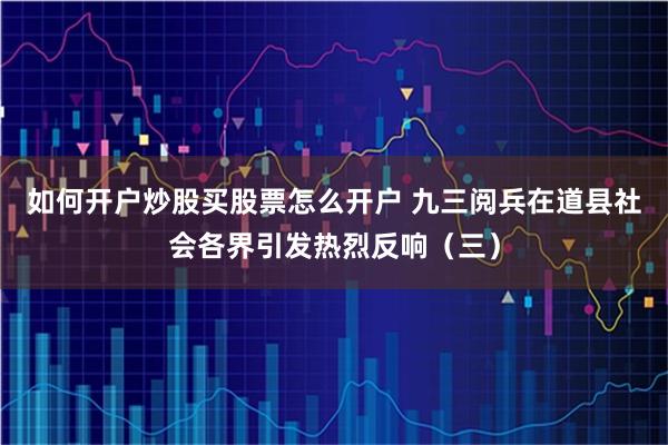 如何开户炒股买股票怎么开户 九三阅兵在道县社会各界引发热烈反响（三）