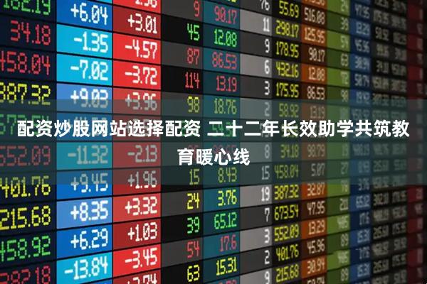 配资炒股网站选择配资 二十二年长效助学共筑教育暖心线