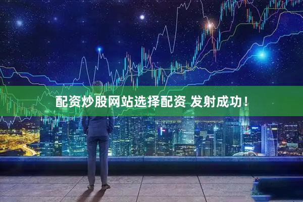 配资炒股网站选择配资 发射成功！