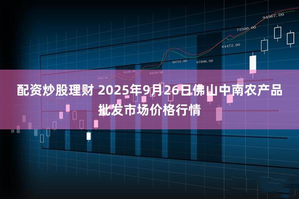 配资炒股理财 2025年9月26日佛山中南农产品批发市场价格行情