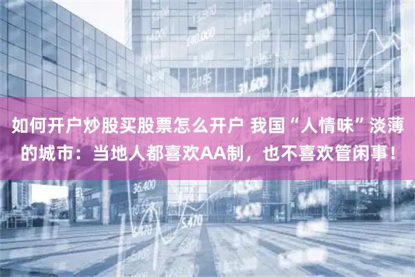 如何开户炒股买股票怎么开户 我国“人情味”淡薄的城市：当地人都喜欢AA制，也不喜欢管闲事！