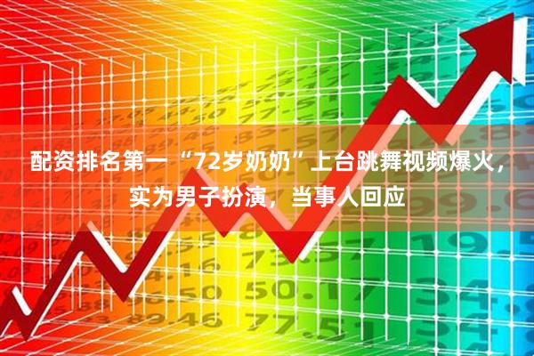配资排名第一 “72岁奶奶”上台跳舞视频爆火，实为男子扮演，当事人回应