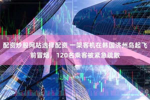 配资炒股网站选择配资 一架客机在韩国济州岛起飞前冒烟，120名乘客被紧急疏散