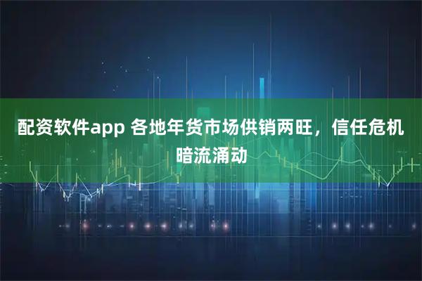 配资软件app 各地年货市场供销两旺，信任危机暗流涌动