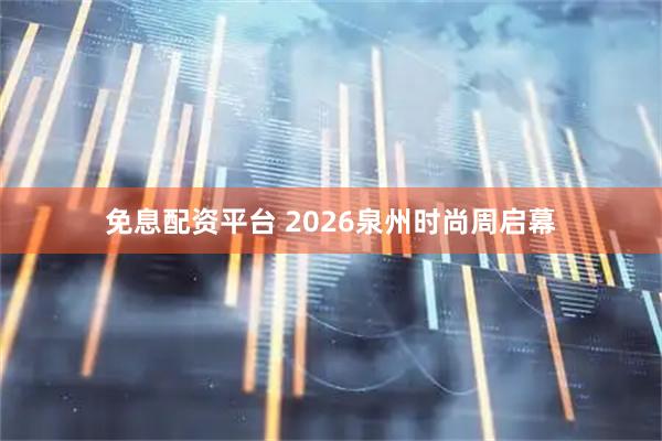 免息配资平台 2026泉州时尚周启幕