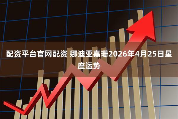 配资平台官网配资 娜迪亚嘉珊2026年4月25日星座运势