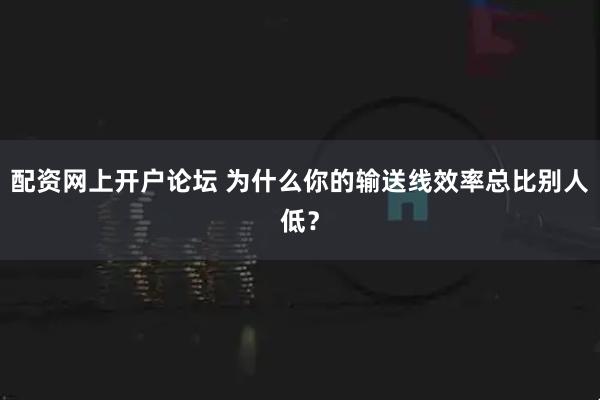 配资网上开户论坛 为什么你的输送线效率总比别人低？