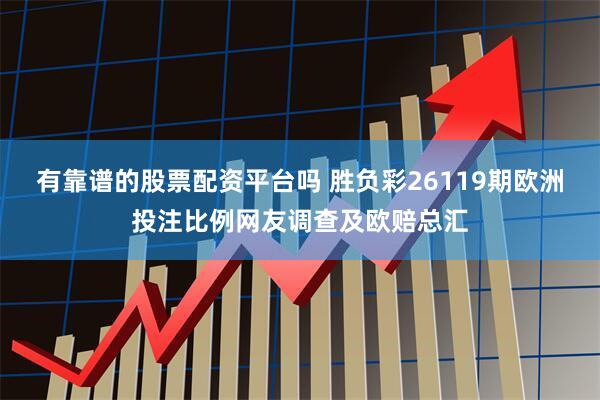有靠谱的股票配资平台吗 胜负彩26119期欧洲投注比例网友调查及欧赔总汇